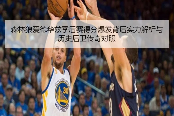 森林狼爱德华兹季后赛得分爆发背后实力解析与历史后卫传奇对照
