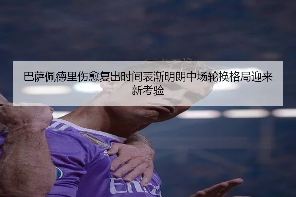 巴萨佩德里伤愈复出时间表渐明朗中场轮换格局迎来新考验