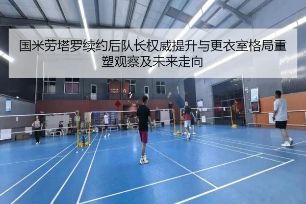 国米劳塔罗续约后队长权威提升与更衣室格局重塑观察及未来走向