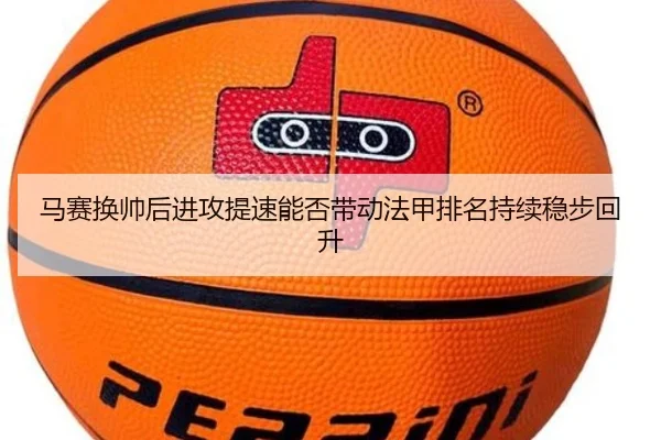 马赛换帅后进攻提速能否带动法甲排名持续稳步回升