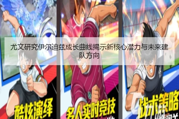 尤文研究伊尔迪兹成长曲线揭示新核心潜力与未来建队方向
